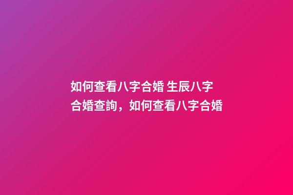 如何查看八字合婚 生辰八字合婚查詢，如何查看八字合婚-第1張-觀點-玄機派
